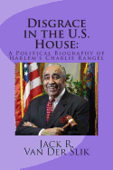 Disgrace in the U.S. House: : A Political Biography of Harlem's Charlie Rangel