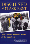 Disguised as Clark Kent: Jews, Comics, and the Creation of the Superhero