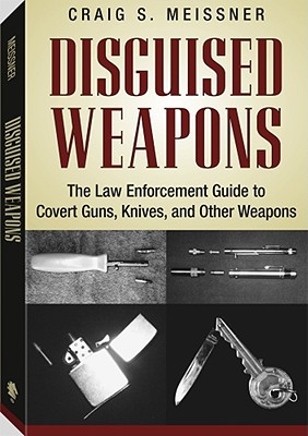 Disguised Weapons: The Law Enforcement Guide to Covert Guns, Knives, and Other Weapons - Meissner, Craig