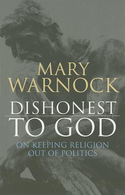 Dishonest to God: On Keeping Religion Out of Politics - Warnock, Mary, Baroness