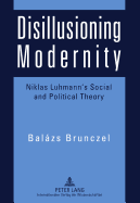 Disillusioning Modernity: Niklas Luhmann's Social and Political Theory
