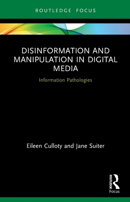 Disinformation and Manipulation in Digital Media: Information Pathologies - Culloty, Eileen, and Suiter, Jane