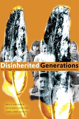 Disinherited Generations: Our Struggle to Reclaim Treaty Rights for First Nations Women and their Descendants - Carlson, Nellie, and Steinhauer, Kathleen, and Goyette, Linda