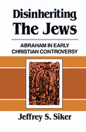 Disinheriting the Jews: Abraham in Early Christian Controversy