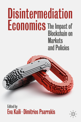 Disintermediation Economics: The Impact of Blockchain on Markets and Policies - Kaili, Eva (Editor), and Psarrakis, Dimitrios (Editor)