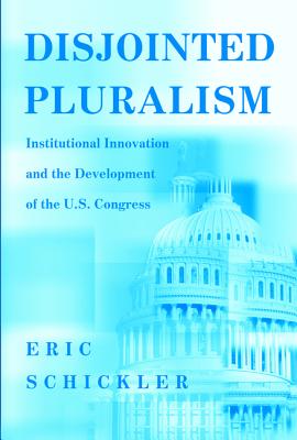 Disjointed Pluralism: Institutional Innovation and the Development of the U.S. Congress - Schickler, Eric, Professor