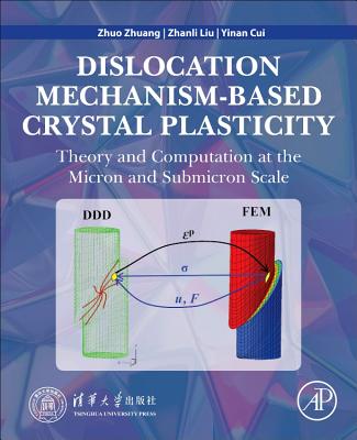 Dislocation Mechanism-Based Crystal Plasticity: Theory and Computation at the Micron and Submicron Scale - Zhuang, Zhuo, Professor, and Liu, Zhanli, and Cui, Yinan