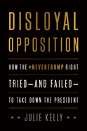 Disloyal Opposition: How the Nevertrump Right Tried--And Failed--To Take Down the President