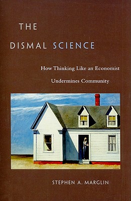 Dismal Science: How Thinking Like an Economist Undermines Community - Marglin, Stephen a