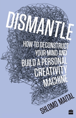 Dismantle: How to Deconstruct Your Mind and Build a Personal Creativity Machine - Maital, Shlomo