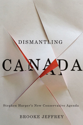 Dismantling Canada: Stephen Harper's New Conservative Agenda - Jeffrey, Brooke