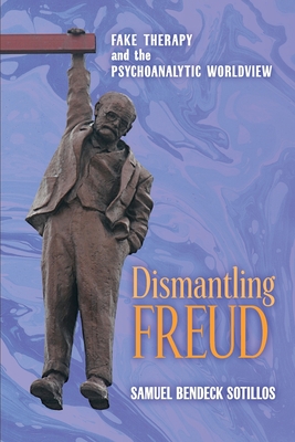 Dismantling Freud: Fake Therapy and the Psychoanalytic Worldview - Bendeck Sotillos, Samuel