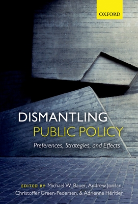 Dismantling Public Policy: Preferences, Strategies, and Effects - Bauer, Michael W. (Editor), and Green-Pedersen, Christoffer (Editor), and Hritier, Adrienne (Editor)