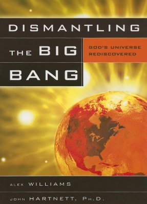 Dismantling the Big Bang: God's Universe Rediscovered - Williams, Alex, and Hartnett, John