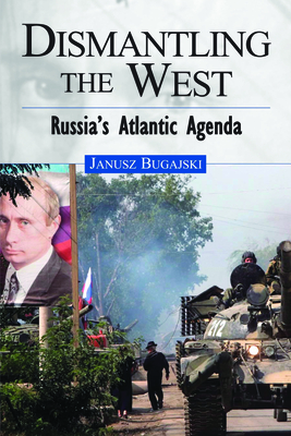 Dismantling the West: Russia's Atlantic Agenda - Bugajski, Janusz