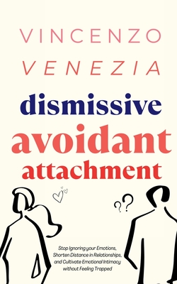 Dismissive Avoidant Attachment: Stop Ignoring your Emotions, Shorten Distance in Relationships and Cultivate Emotional Intimacy without Feeling Trapped - Venezia, Vincenzo