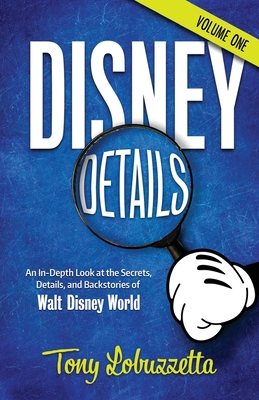 Disney Details: An In-Depth Look at the Secrets, Details, and Backstories of Walt Disney World [Volume One] - McLain, Bob (Editor), and Lobuzzetta, Tony