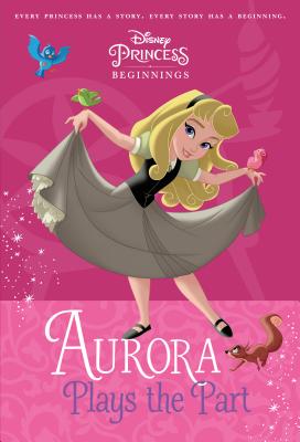 Disney Princess Beginnings: Aurora Plays the Part (Disney Princess) - Roehl, Tessa