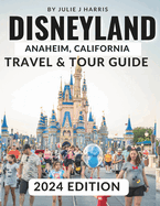 Disneyland, Anaheim, California Travel & Tour Guide 2024: Unlock the Magic of Disneyland: Your Ultimate 2024 Travel Handbook with Detailed Maps, Stunning Visuals, and Essential Insider Information