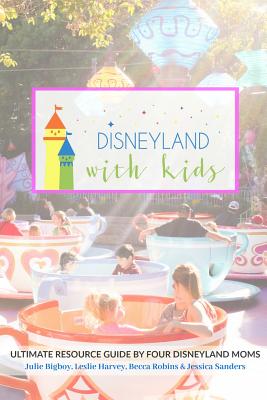 Disneyland with Kids: Ultimate Resource Guide by Four Disneyland Moms - Harvey, Leslie, and Robins, Becca, and Sanders, Jessica