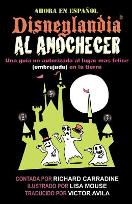 Disneylandia Al Anochecer: Una guia no autorizada al lugar mas felice (embrujada) en la tierra - Mouse, Lisa (Illustrator), and Avila, Victor (Translated by), and Carradine, Richard