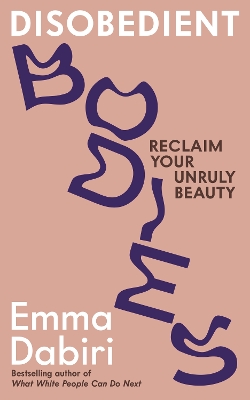 Disobedient Bodies: Reclaim Your Unruly Beauty - Dabiri, Emma