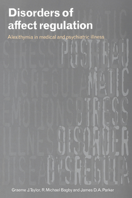 Disorders of Affect Regulation: Alexithymia in Medical and Psychiatric Illness - Taylor, Graeme J, and Bagby, R Michael, Dr., Ph.D., and Parker, James D a