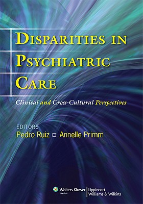 Disparities in Psychiatric Care: Clinical and Cross-Cultural Perspectives - Ruiz, Pedro, Dr., MD (Editor), and Primm, Annelle B, Dr., M.D. (Editor)