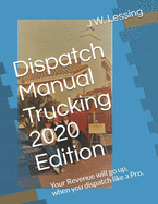 Dispatch Manual Trucking 2020 Edition: Your Revenue will go up, when you dispatch like a Pro.