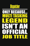 Dispatcher Only Because Multi Tasking Legend Isn't an Official Job Title