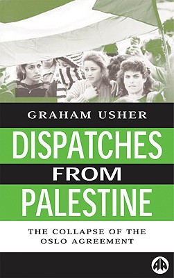 Dispatches from Palestine: The Rise and Fall of the Oslo Peace Process - Usher, Graham