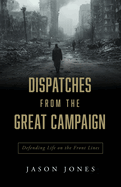 Dispatches from the Great Campaign: Defending Life on the Front Lines