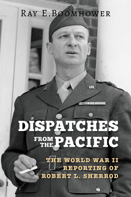 Dispatches from the Pacific: The World War II Reporting of Robert L. Sherrod - Boomhower, Ray E, and Sears, David, and Johnson, Owen V