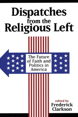 Dispatches from the Religious Left: The Future of Faith and Politics in America - Clarkson, Frederick (Editor)