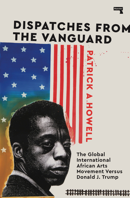Dispatches from the Vanguard: The Global International African Arts Movement Versus Donald J. Trump - Howell, Patrick