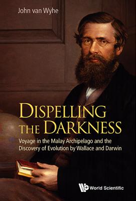 Dispelling the Darkness: Voyage in the Malay Archipelago and the Discovery of Evolution by Wallace and Darwin - Van Wyhe, John