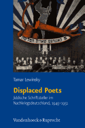 Displaced Poets: Jiddische Schriftsteller Im Nachkriegsdeutschland, 1945-1951