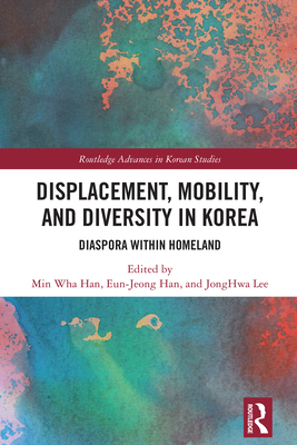 Displacement, Mobility, and Diversity in Korea: Diaspora Within Homeland - Han, Min Wha (Editor), and Han, Eun-Jeong (Editor), and Lee, Jonghwa (Editor)