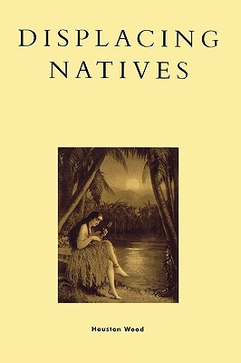 Displacing Natives: The Rhetorical Production of Hawai'i - Wood, Houston