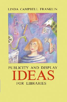 Display and Publicity Ideas for Libraries - Franklin, Linda Campbell