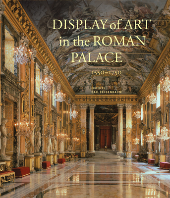 Display of Art in the Roman Palace, 1550-1750 - Feigenbaum, Gail, Ms. (Editor)