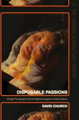 Disposable Passions: Vintage Pornography and the Material Legacies of Adult Cinema - Church, David, Dr., and Fisher, Austin (Editor), and Walker, Johnny (Editor)