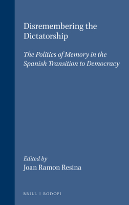 Disremembering the Dictatorship: The Politics of Memory in the Spanish Transition to Democracy - Resina, Joan Ramon