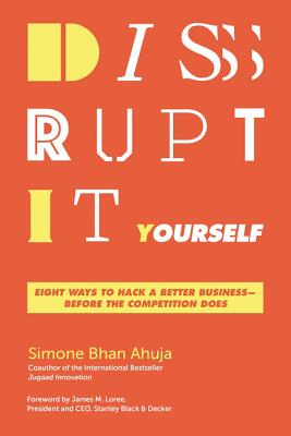 Disrupt-It-Yourself: Eight Ways to Hack a Better Business-Before the Competition Does - Ahuja, Simone Bhan