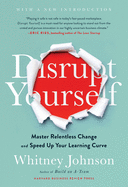 Disrupt Yourself, with a New Introduction: Master Relentless Change and Speed Up Your Learning Curve