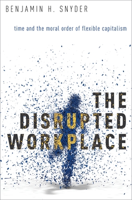 Disrupted Workplace: Time and the Moral Order of Flexible Capitalism - Snyder, Benjamin H