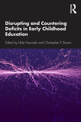 Disrupting and Countering Deficits in Early Childhood Education - Nxumalo, Fikile (Editor), and Brown, Christopher P (Editor)