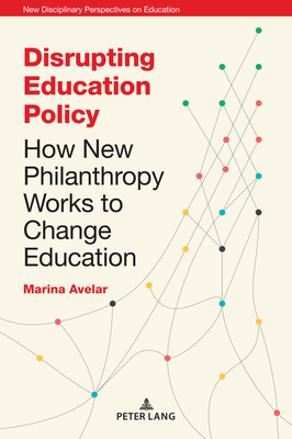 Disrupting Education Policy: How New Philanthropy Works to Change Education - Irwin, Jones, and Cowden, Stephen, and Avelar, Marina