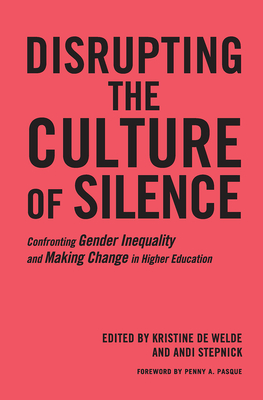 Disrupting the Culture of Silence: Confronting Gender Inequality and Making Change in Higher Education - De Welde, Kristine (Editor), and Stepnick, Andi (Editor)