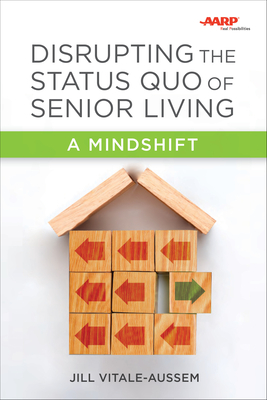 Disrupting the Status Quo of Senior Living: A Mindshift - Vitale-Aussem, Jill